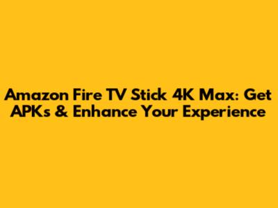 Amazon Fire TV Stick 4K Max: Get APKs & Enhance Your Experience