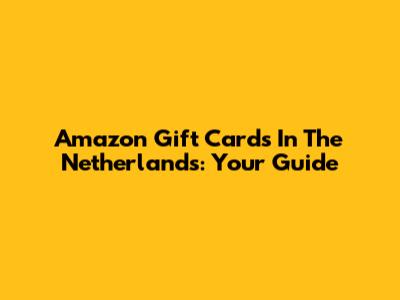 Amazon Gift Cards In The Netherlands: Your Guide
