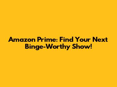 Amazon Prime: Find Your Next Binge-Worthy Show!