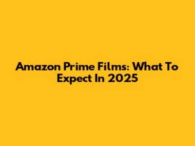 Amazon Prime Films: What To Expect In 2025