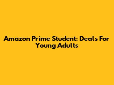 Amazon Prime Student: Deals For Young Adults