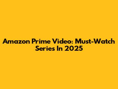 Amazon Prime Video: Must-Watch Series In 2025