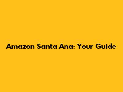 Amazon Santa Ana: Your Guide