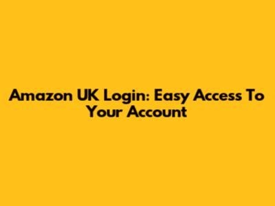 Amazon UK Login: Easy Access To Your Account