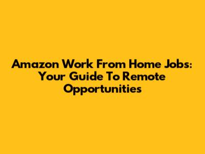 Amazon Work From Home Jobs: Your Guide To Remote Opportunities
