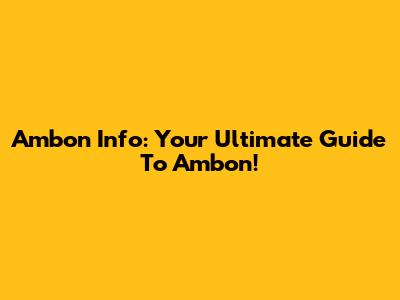 Ambon Info: Your Ultimate Guide To Ambon!