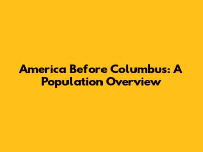 America Before Columbus: A Population Overview