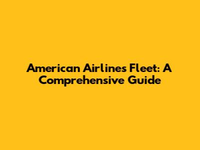 American Airlines Fleet: A Comprehensive Guide