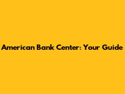 American Bank Center: Your Guide