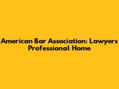 American Bar Association: Lawyers' Professional Home