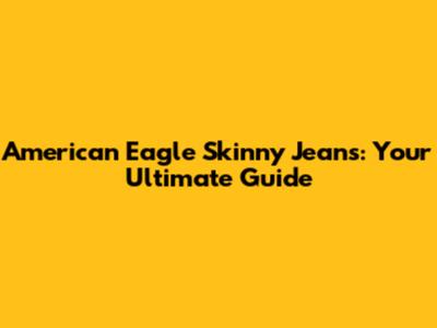 American Eagle Skinny Jeans: Your Ultimate Guide