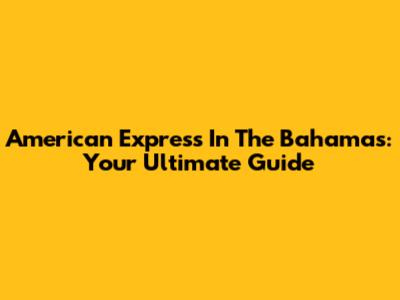 American Express In The Bahamas: Your Ultimate Guide