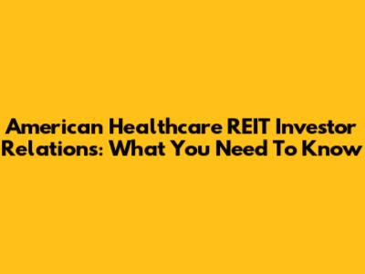 American Healthcare REIT Investor Relations: What You Need To Know