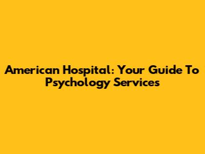 American Hospital: Your Guide To Psychology Services