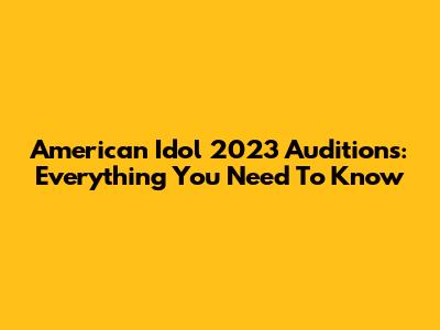 American Idol 2023 Auditions: Everything You Need To Know