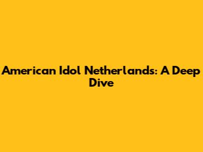 American Idol Netherlands: A Deep Dive