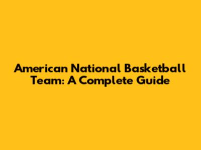 American National Basketball Team: A Complete Guide