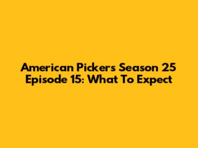 American Pickers Season 25 Episode 15: What To Expect