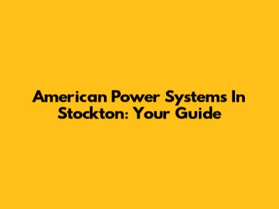 American Power Systems In Stockton: Your Guide