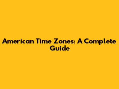 American Time Zones: A Complete Guide