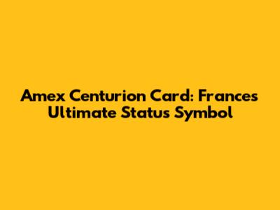 Amex Centurion Card: France's Ultimate Status Symbol