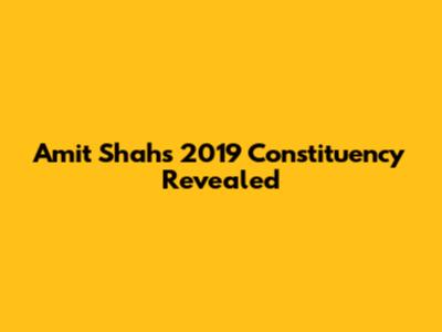 Amit Shah's 2019 Constituency Revealed