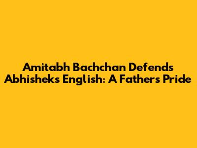 Amitabh Bachchan Defends Abhishek's English: A Father's Pride