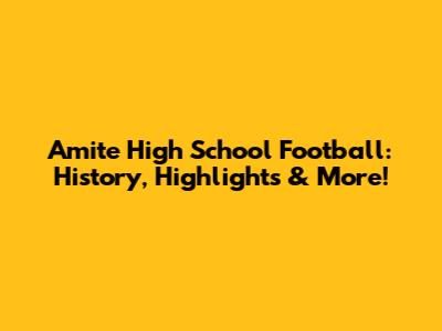 Amite High School Football: History, Highlights & More!