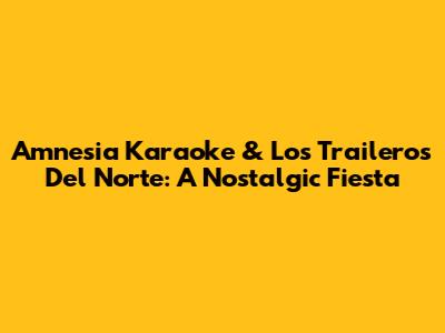 Amnesia Karaoke & Los Traileros Del Norte: A Nostalgic Fiesta