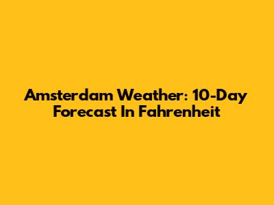 Amsterdam Weather: 10-Day Forecast In Fahrenheit