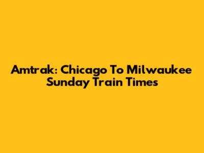 Amtrak: Chicago To Milwaukee Sunday Train Times