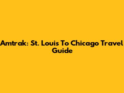 Amtrak: St. Louis To Chicago Travel Guide