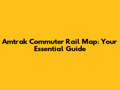 Amtrak Commuter Rail Map: Your Essential Guide