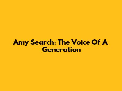 Amy Search: The Voice Of A Generation