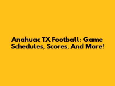 Anahuac TX Football: Game Schedules, Scores, And More!