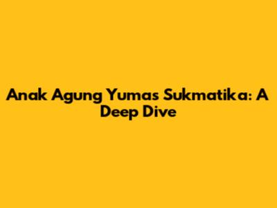 Anak Agung Yumas Sukmatika: A Deep Dive