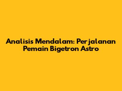 Analisis Mendalam: Perjalanan Pemain Bigetron Astro