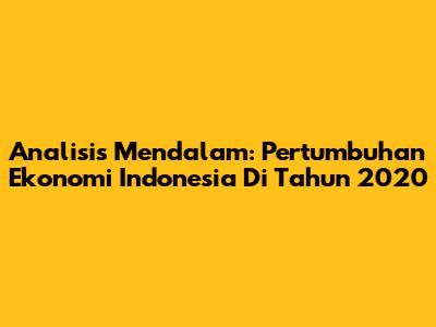 Analisis Mendalam: Pertumbuhan Ekonomi Indonesia Di Tahun 2020