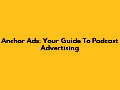 Anchor Ads: Your Guide To Podcast Advertising