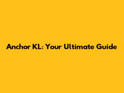Anchor KL: Your Ultimate Guide