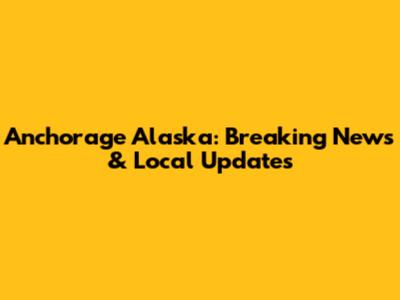 Anchorage Alaska: Breaking News & Local Updates