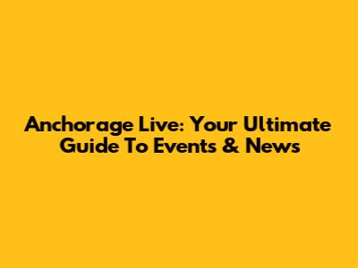 Anchorage Live: Your Ultimate Guide To Events & News