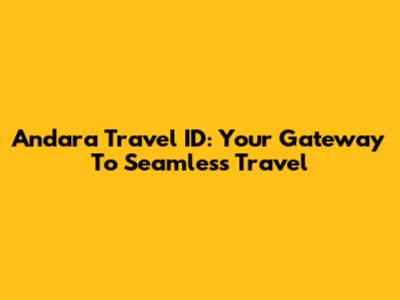 Andara Travel ID: Your Gateway To Seamless Travel