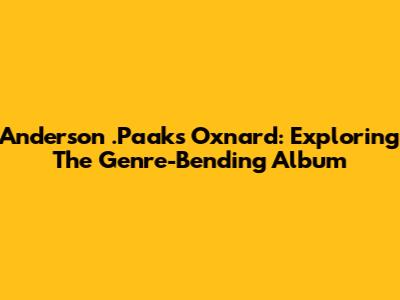 Anderson .Paak's Oxnard: Exploring The Genre-Bending Album