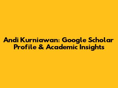 Andi Kurniawan: Google Scholar Profile & Academic Insights