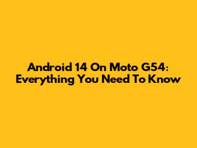 Android 14 On Moto G54: Everything You Need To Know