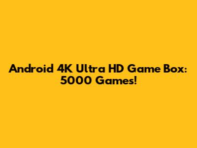 Android 4K Ultra HD Game Box: 5000 Games!