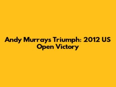 Andy Murray's Triumph: 2012 US Open Victory