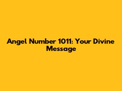 Angel Number 1011: Your Divine Message