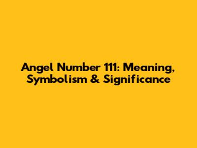 Angel Number 111: Meaning, Symbolism & Significance